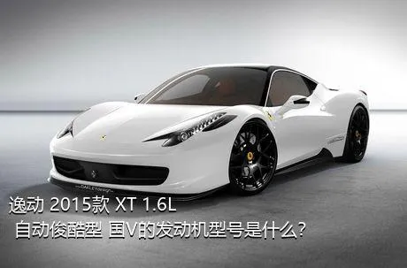 逸动 2015款 XT 1.6L 自动俊酷型 国V的发动机型号是什么？