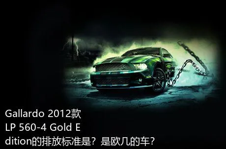 Gallardo 2012款 LP 560-4 Gold Edition的排放标准是？是欧几的车？