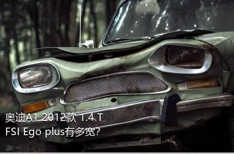 奥迪A1 2012款 1.4 TFSI Ego plus有多宽？