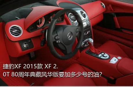 捷豹XF 2015款 XF 2.0T 80周年典藏风华版要加多少号的油？