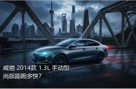 威驰 2014款 1.3L 手动型尚版能跑多快？