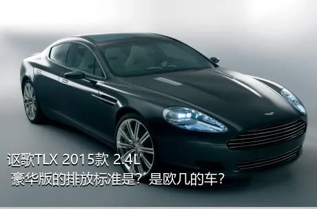 讴歌TLX 2015款 2.4L 豪华版的排放标准是？是欧几的车？