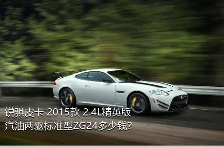 锐骐皮卡 2015款 2.4L精英版汽油两驱标准型ZG24多少钱？