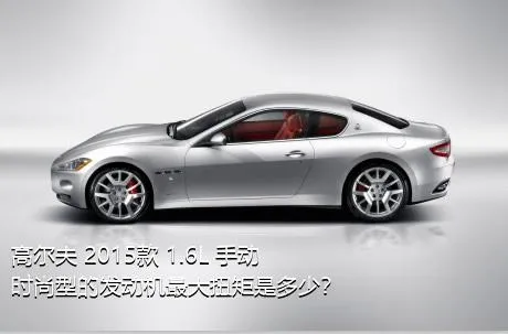 高尔夫 2015款 1.6L 手动时尚型的发动机最大扭矩是多少？