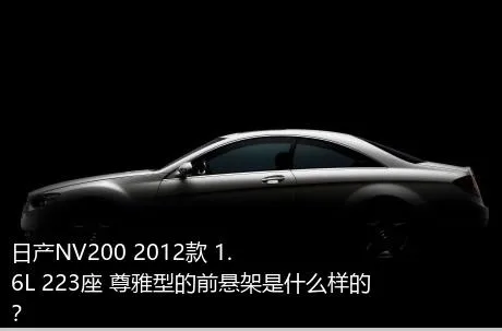 日产NV200 2012款 1.6L 223座 尊雅型的前悬架是什么样的？