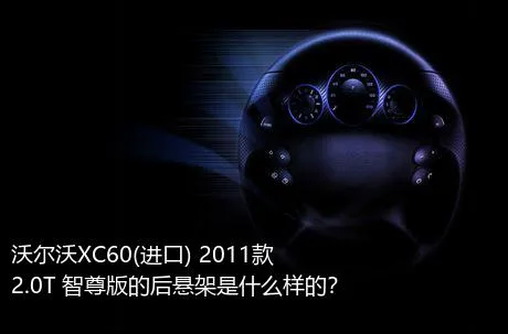 沃尔沃XC60(进口) 2011款 2.0T 智尊版的后悬架是什么样的？