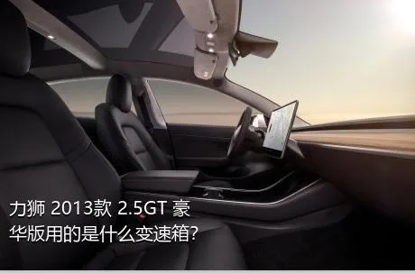 力狮 2013款 2.5GT 豪华版用的是什么变速箱？