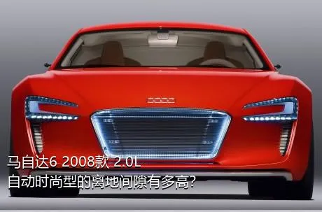 马自达6 2008款 2.0L 自动时尚型的离地间隙有多高？