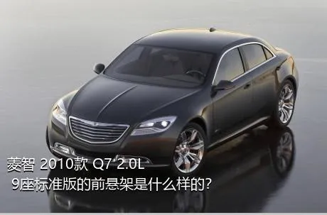 菱智 2010款 Q7 2.0L 9座标准版的前悬架是什么样的？