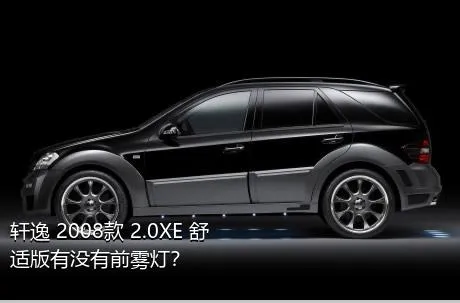 轩逸 2008款 2.0XE 舒适版有没有前雾灯？