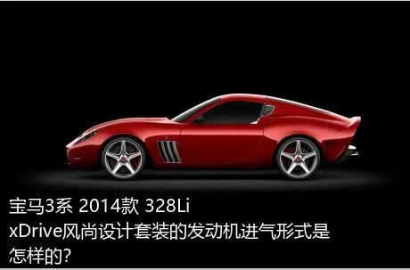 宝马3系 2014款 328Li xDrive风尚设计套装的发动机进气形式是怎样的？