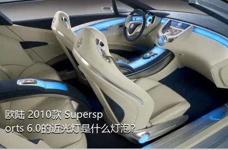 欧陆 2010款 Supersports 6.0的近光灯是什么灯泡？