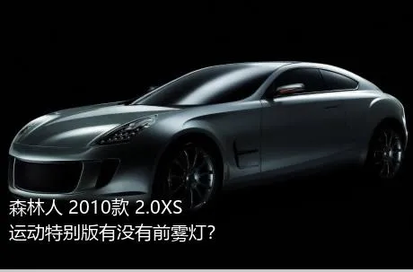 森林人 2010款 2.0XS 运动特别版有没有前雾灯？