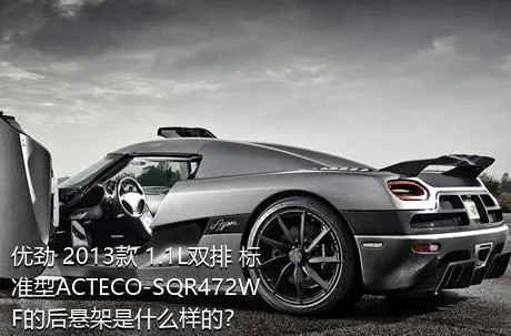 优劲 2013款 1.1L双排 标准型ACTECO-SQR472WF的后悬架是什么样的？