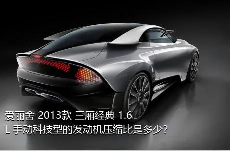 爱丽舍 2013款 三厢经典 1.6L 手动科技型的发动机压缩比是多少？