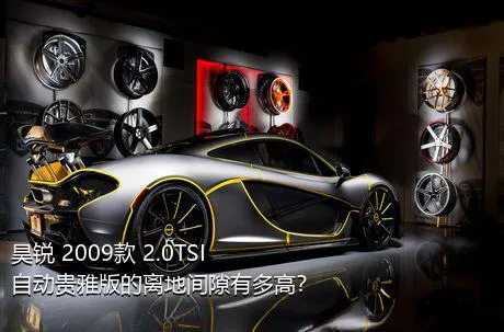 昊锐 2009款 2.0TSI 自动贵雅版的离地间隙有多高？