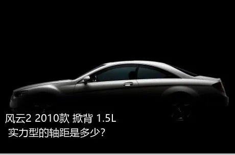 风云2 2010款 掀背 1.5L 实力型的轴距是多少？