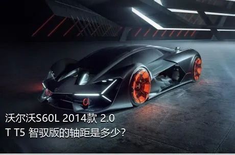 沃尔沃S60L 2014款 2.0T T5 智驭版的轴距是多少？