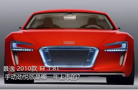 景逸 2010款 TT 1.8T 手动劲悦版是哪一年上市的？