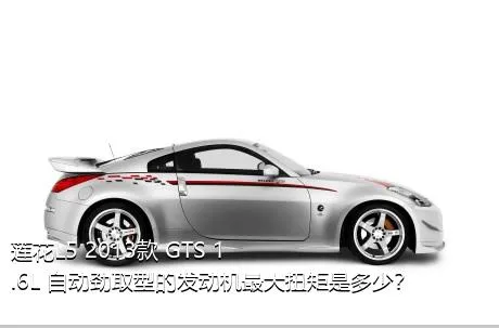 莲花L5 2013款 GTS 1.6L 自动劲取型的发动机最大扭矩是多少？