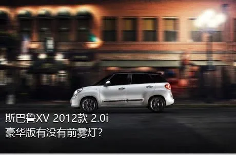 斯巴鲁XV 2012款 2.0i 豪华版有没有前雾灯？