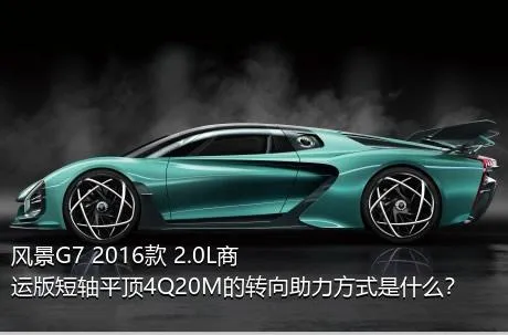 风景G7 2016款 2.0L商运版短轴平顶4Q20M的转向助力方式是什么？