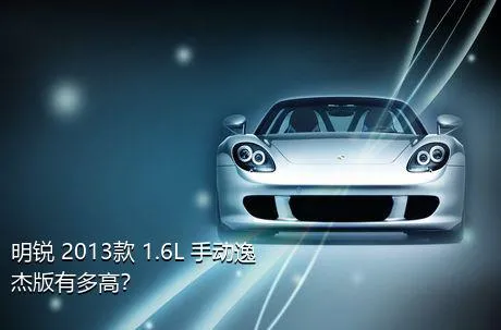 明锐 2013款 1.6L 手动逸杰版有多高？