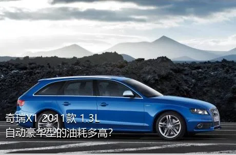 奇瑞X1 2011款 1.3L 自动豪华型的油耗多高？