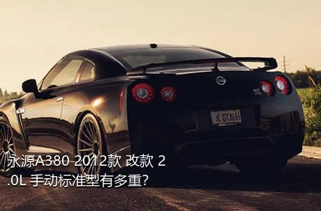 永源A380 2012款 改款 2.0L 手动标准型有多重？