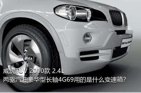 威虎TUV 2010款 2.4L两驱汽油豪华型长轴4G69用的是什么变速箱？