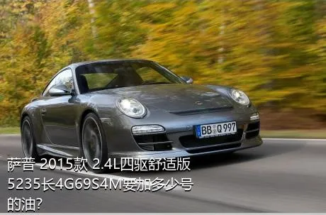 萨普 2015款 2.4L四驱舒适版5235长4G69S4M要加多少号的油？