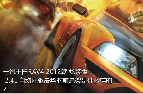 一汽丰田RAV4 2012款 炫装版 2.4L 自动四驱豪华的前悬架是什么样的？