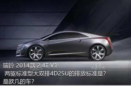 瑞铃 2014款 2.4T V1 两驱标准型大双排4D25U的排放标准是？是欧几的车？