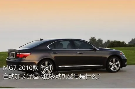 MG7 2010款 1.8T 自动加长舒适版的发动机型号是什么？