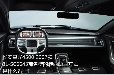 长安星光4500 2007款 1.3L-SC6643商务型的转向助力方式是什么？