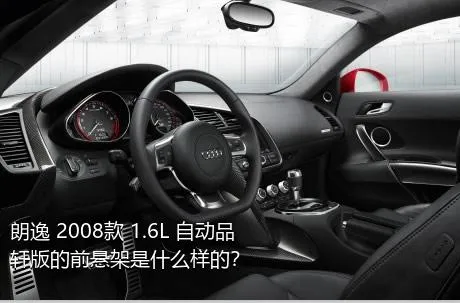 朗逸 2008款 1.6L 自动品轩版的前悬架是什么样的？