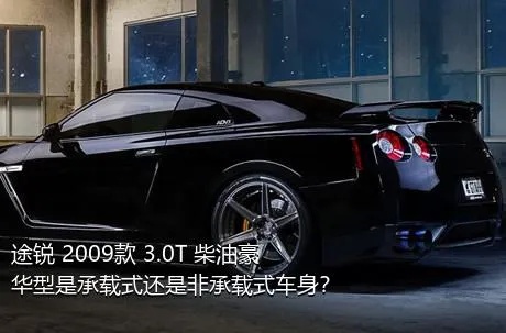 途锐 2009款 3.0T 柴油豪华型是承载式还是非承载式车身？