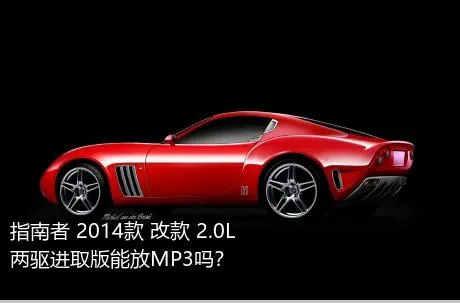 指南者 2014款 改款 2.0L 两驱进取版能放MP3吗？