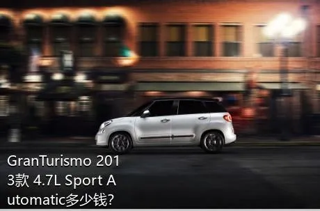 GranTurismo 2013款 4.7L Sport Automatic多少钱？