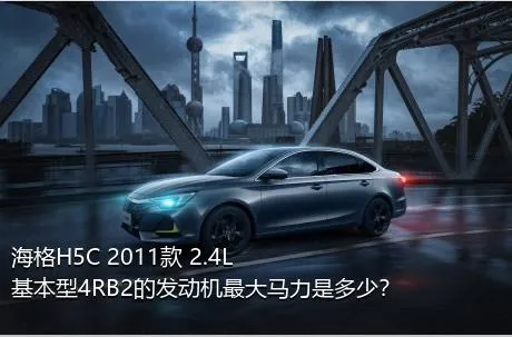 海格H5C 2011款 2.4L基本型4RB2的发动机最大马力是多少？