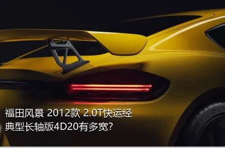 福田风景 2012款 2.0T快运经典型长轴版4D20有多宽？