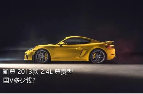 凯尊 2013款 2.4L 尊贵型 国V多少钱？