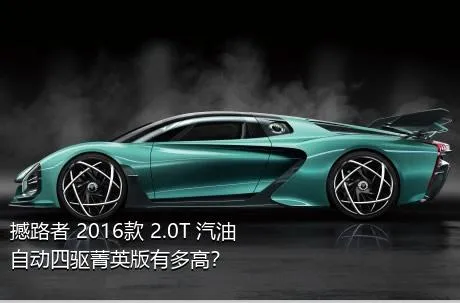 撼路者 2016款 2.0T 汽油自动四驱菁英版有多高？