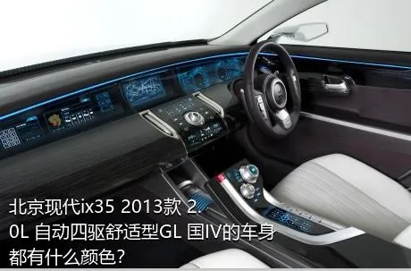 北京现代ix35 2013款 2.0L 自动四驱舒适型GL 国IV的车身都有什么颜色？