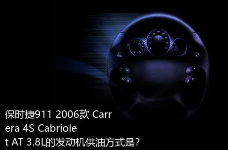 保时捷911 2006款 Carrera 4S Cabriolet AT 3.8L的发动机供油方式是？