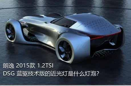 朗逸 2015款 1.2TSI DSG 蓝驱技术版的近光灯是什么灯泡？