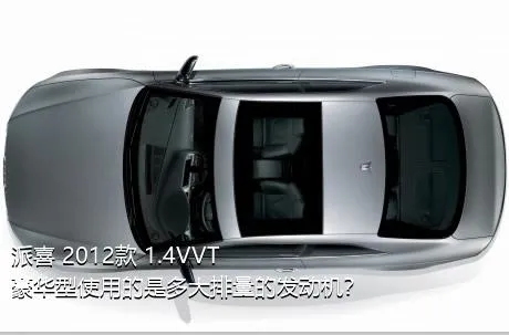 派喜 2012款 1.4VVT 豪华型使用的是多大排量的发动机？