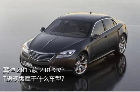 翼神 2015款 2.0L CVT旗舰版属于什么车型？