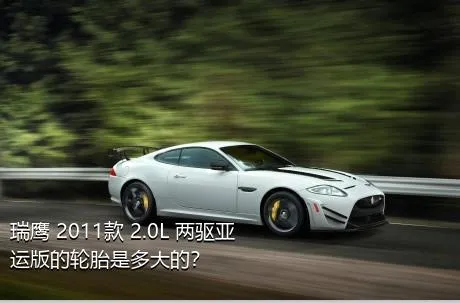 瑞鹰 2011款 2.0L 两驱亚运版的轮胎是多大的？