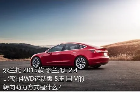 索兰托 2015款 索兰托L 2.4L 汽油4WD运动版 5座 国IV的转向助力方式是什么？